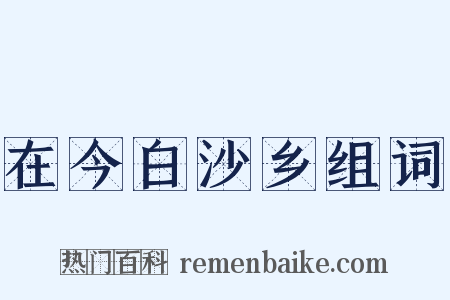 在今白沙乡组词是什么意思的图片